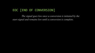 EOC [END OF CONVERSION]
The signal goes low once a conversion is initiated by the
start signal and remains low until a conversion is complete.
 