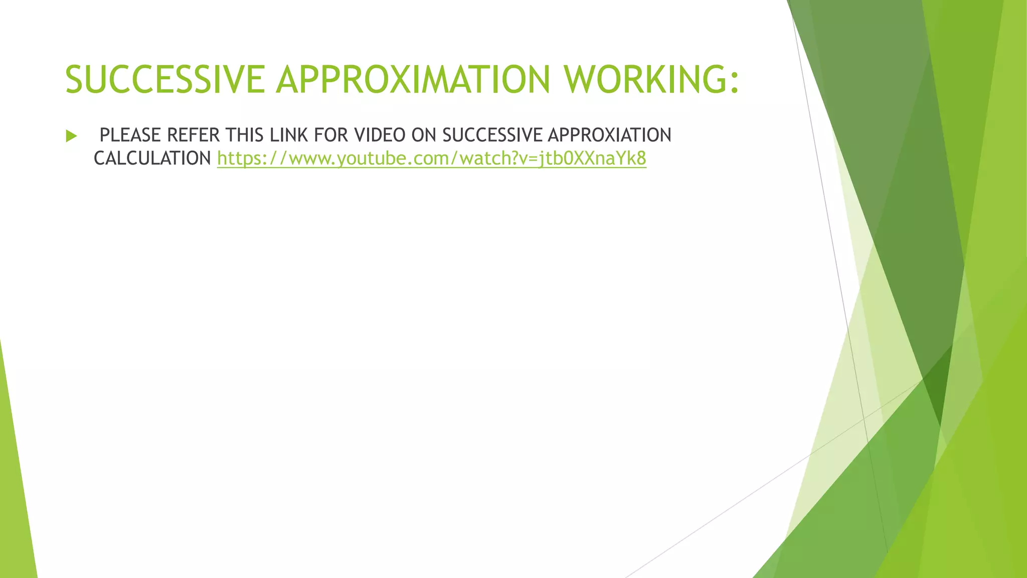 SUCCESSIVE APPROXIMATION WORKING:
 PLEASE REFER THIS LINK FOR VIDEO ON SUCCESSIVE APPROXIATION
CALCULATION https://www.youtube.com/watch?v=jtb0XXnaYk8
 