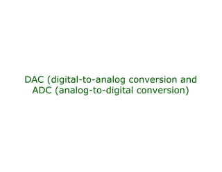 DAC (digital-to-analog conversion and
ADC (analog-to-digital conversion)
 