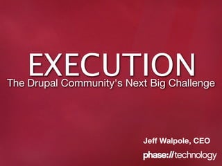 EXECUTION
The Drupal Community's Next Big Challenge




                          Jeff Walpole, CEO
 