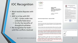 IOC Recognition
@Asian Draughts Confederation www.asiadraughts.org 15
• Must resolve disputes with
IDF
• ADC is in line wi...