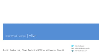 RobinSedlaczek
RobinSedlaczek.com
RobinSedlaczek@live.de
Real World Example | Alive
Robin Sedlaczek | Chief Technical Officer at Fairmas GmbH
 