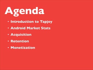 Agenda	

•  Introduction to Tapjoy	

•  Android Market Stats	

•  Acquisition	

•  Retention 	

•  Monetization	

 