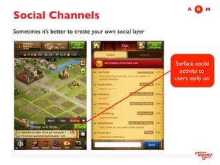 A	

 R	

 M
Social Channels	

Sometimes it’s better to create your own social layer 	





                                                            Surface social 	

                                                              activity to	

                                                            users early on	

 