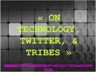 « ON TECHNOLOGY, TWITTER, & TRIBES » ||SOCIALCAPITAL&SOCIALNETWORKS|||AUTUMNDAWNCAVINESS|| 