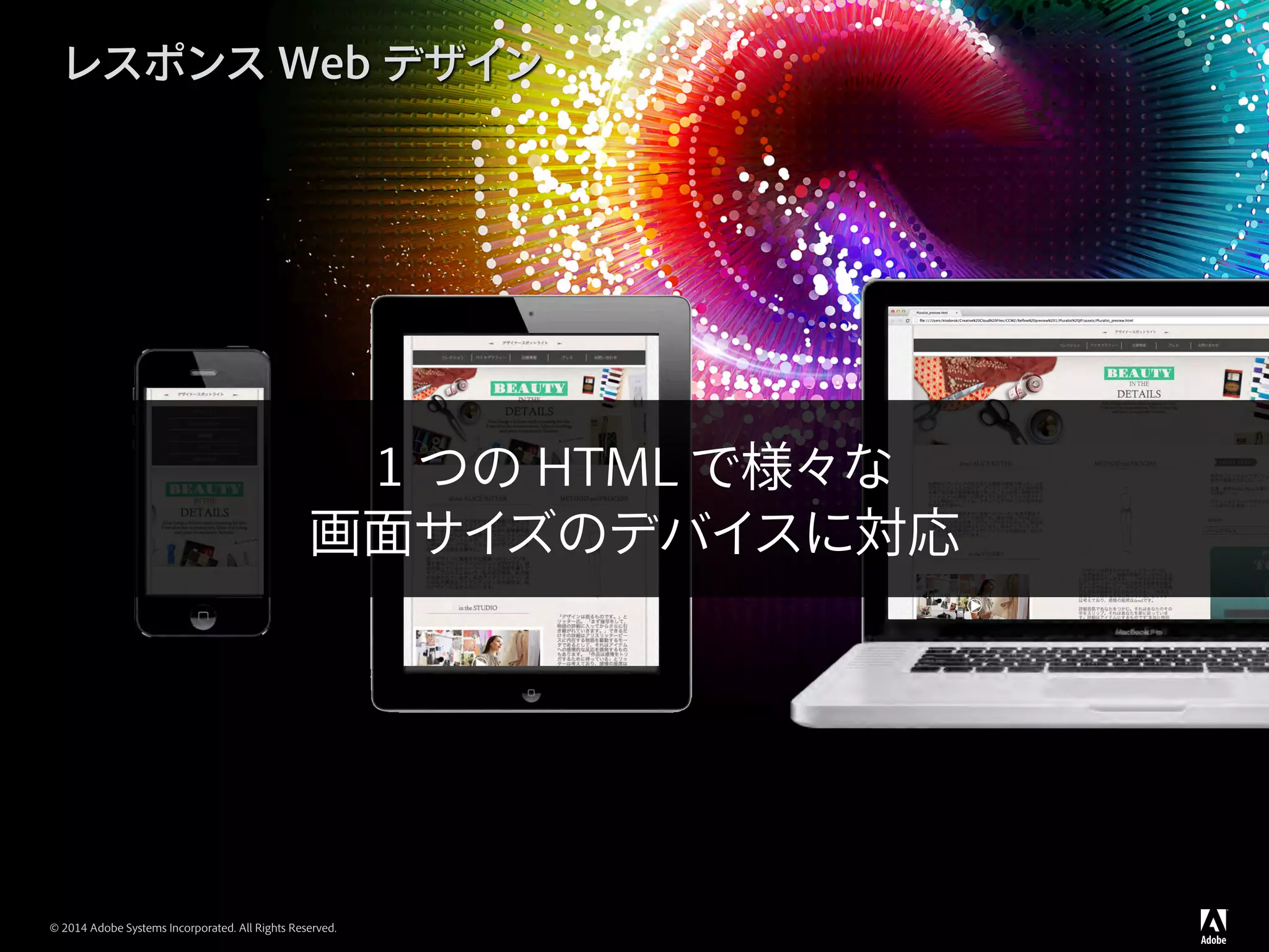 © 2014 Adobe Systems Incorporated. All Rights Reserved.
レスポンス Web デザイン
1 つの HTML で様々な
画面サイズのデバイスに対応
 