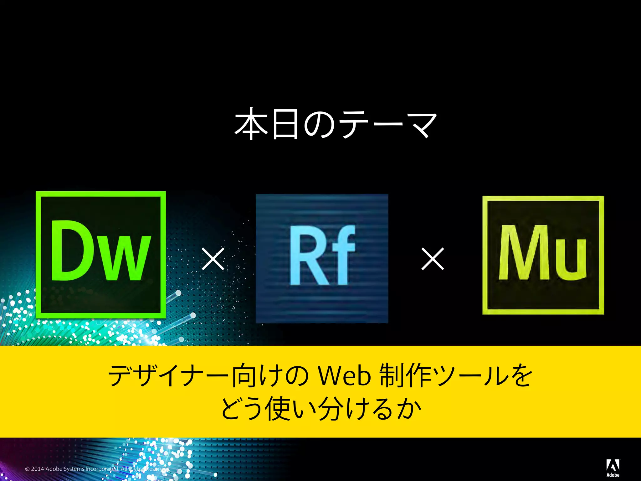 © 2014 Adobe Systems Incorporated. All Rights Reserved.
本日のテーマ
デザイナー向けの Web 制作ツールを
どう使い分けるか
× ×
 
