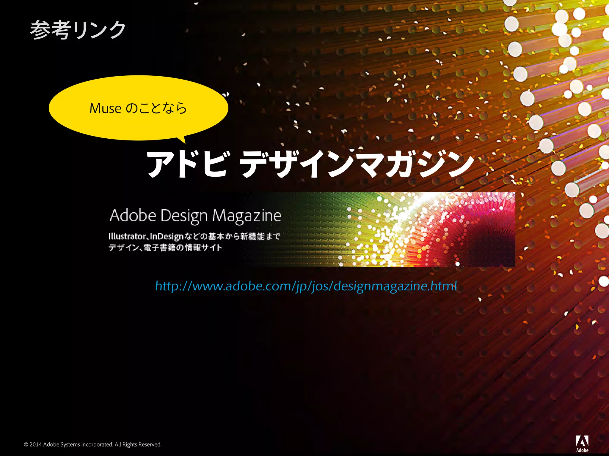 © 2014 Adobe Systems Incorporated. All Rights Reserved.
参考リンク
http://www.adobe.com/jp/jos/designmagazine.html
アドビ デザインマガジン
Muse のことなら
 