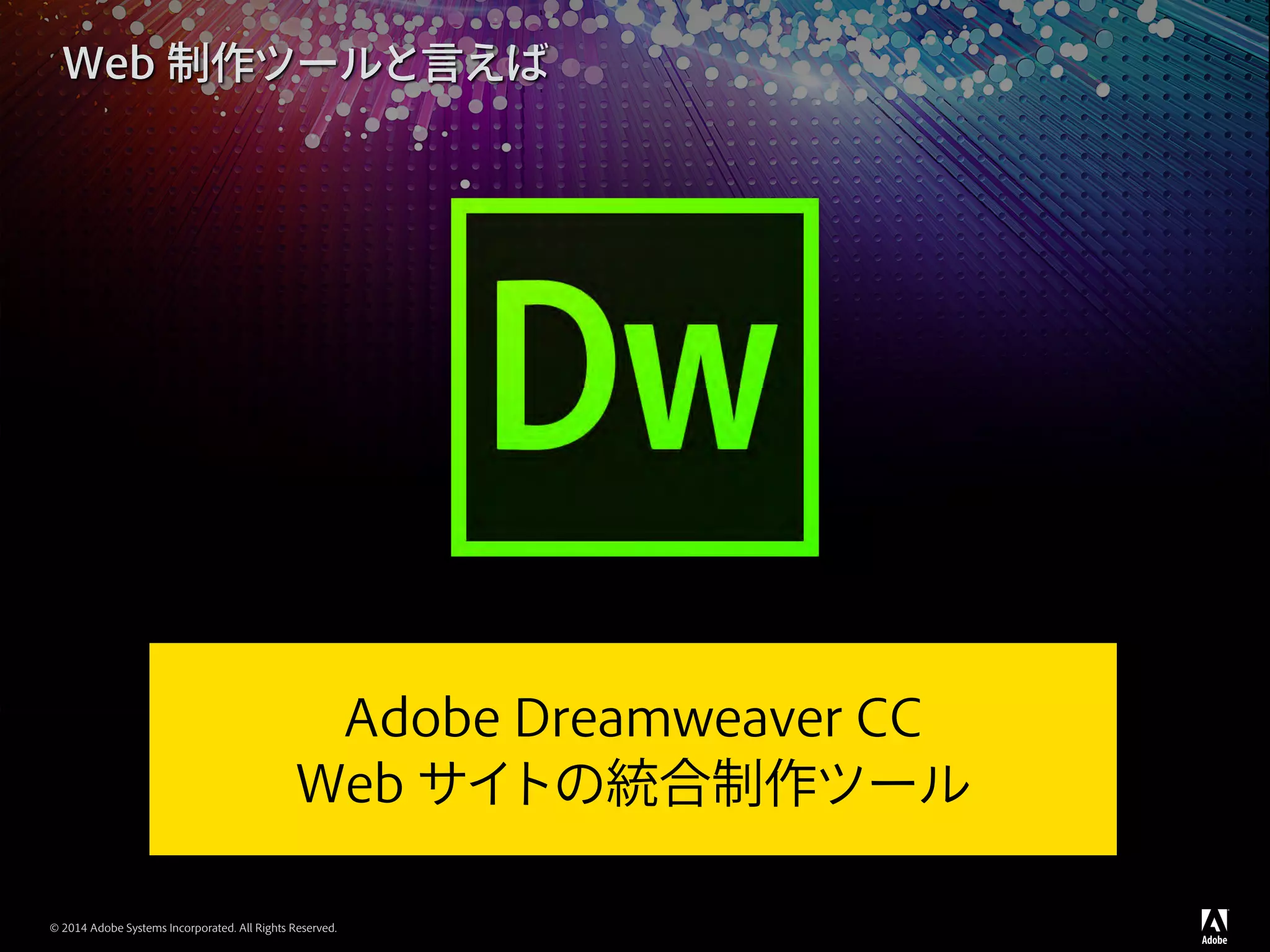 © 2014 Adobe Systems Incorporated. All Rights Reserved.
Web 制作ツールと言えば
Adobe Dreamweaver CC
Web サイトの統合制作ツール
 