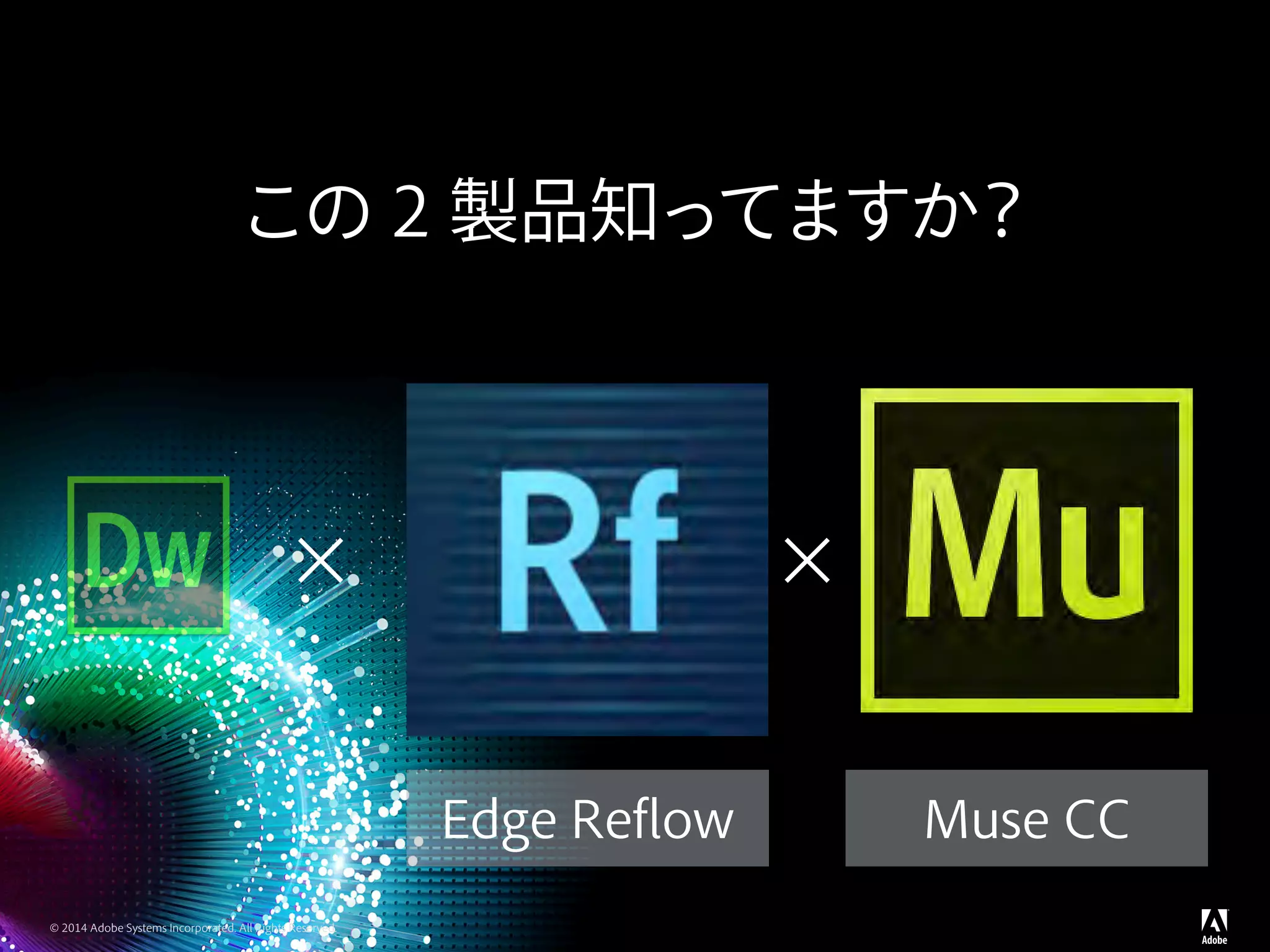 © 2014 Adobe Systems Incorporated. All Rights Reserved.
この 2 製品知ってますか？
× ×
Edge Reflow Muse CC
 