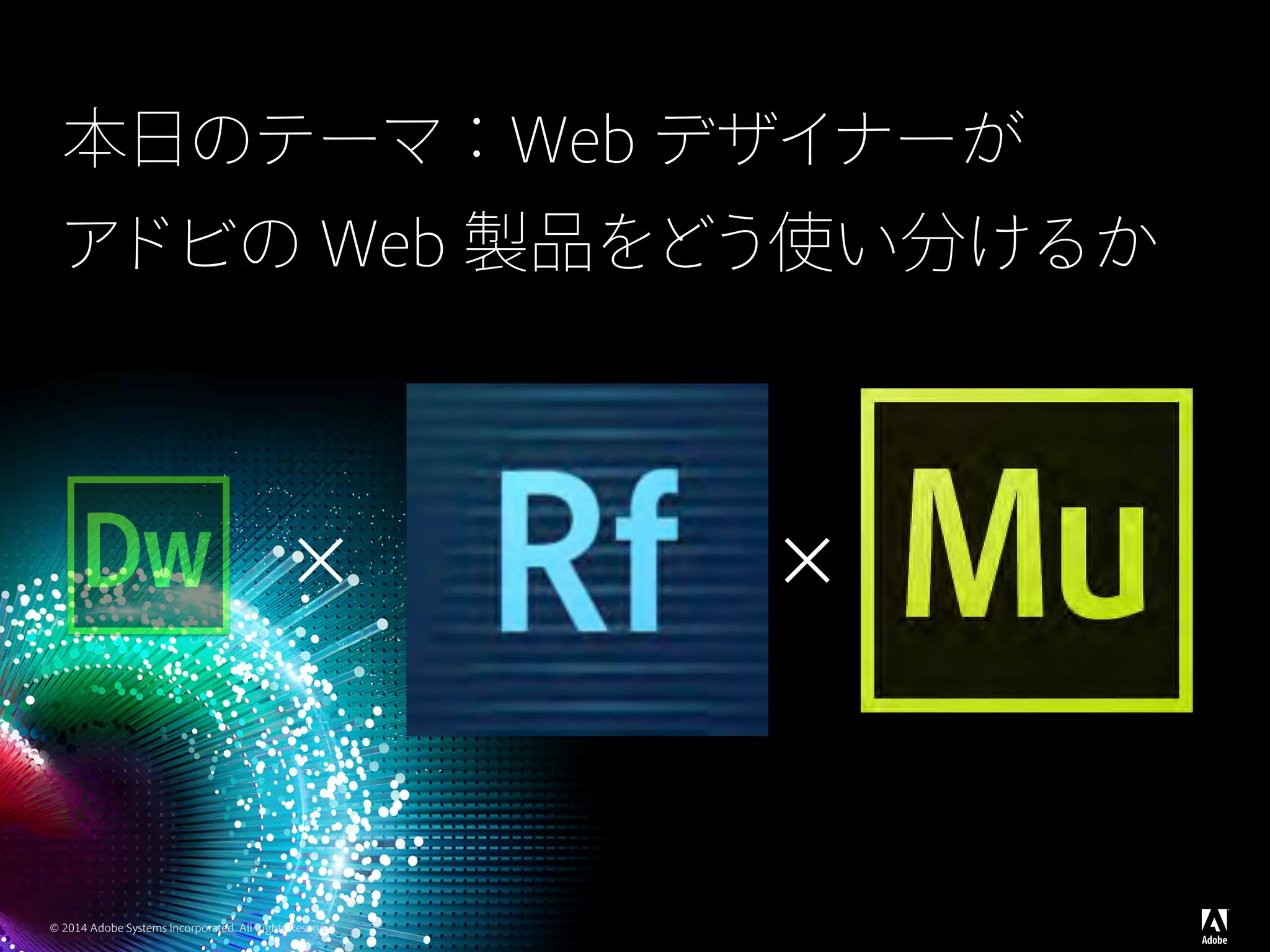 © 2014 Adobe Systems Incorporated. All Rights Reserved.
本日のテーマ：Web デザイナーが
アドビの Web 製品をどう使い分けるか
× ×
 