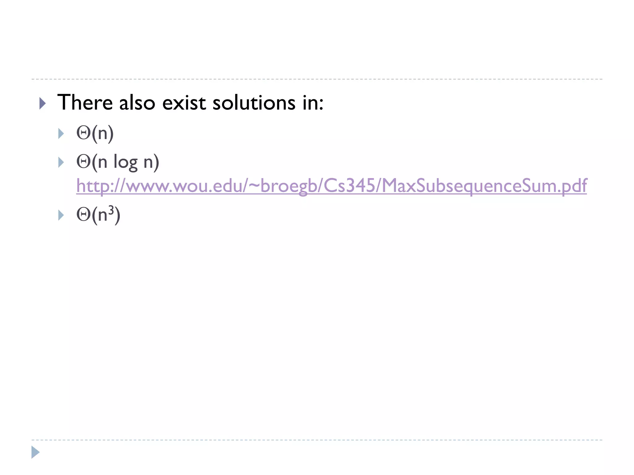 

There also exist solutions in:




(n)
(n log n)
http://www.wou.edu/~broegb/Cs345/MaxSubsequenceSum.pdf
(n3)

 