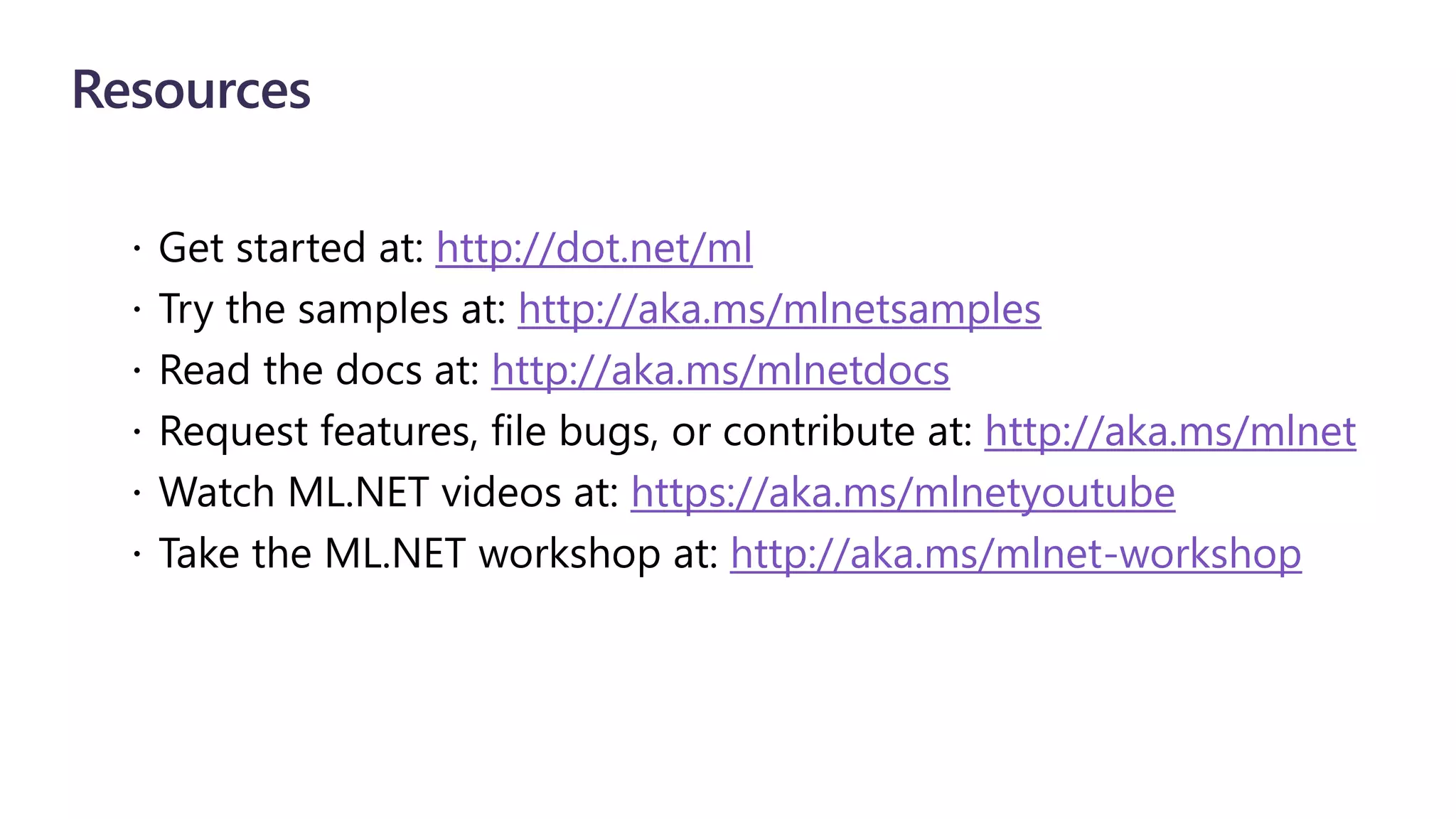 Resources
http://dot.net/ml
http://aka.ms/mlnetsamples
http://aka.ms/mlnetdocs
http://aka.ms/mlnet
https://aka.ms/mlnetyoutube
http://aka.ms/mlnet-workshop
 