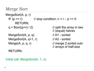 Merge Sort
MergeSort(A, p, r)
IF (p >= r)
// stop condition; n = r – p <= 0
RETURN;
q = floor((p+r) / 2)
// split the arra...