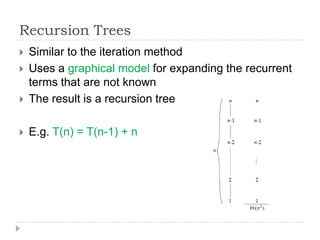 Recursion Trees



Similar to the iteration method
Uses a graphical model for expanding the recurrent
terms that are not ...
