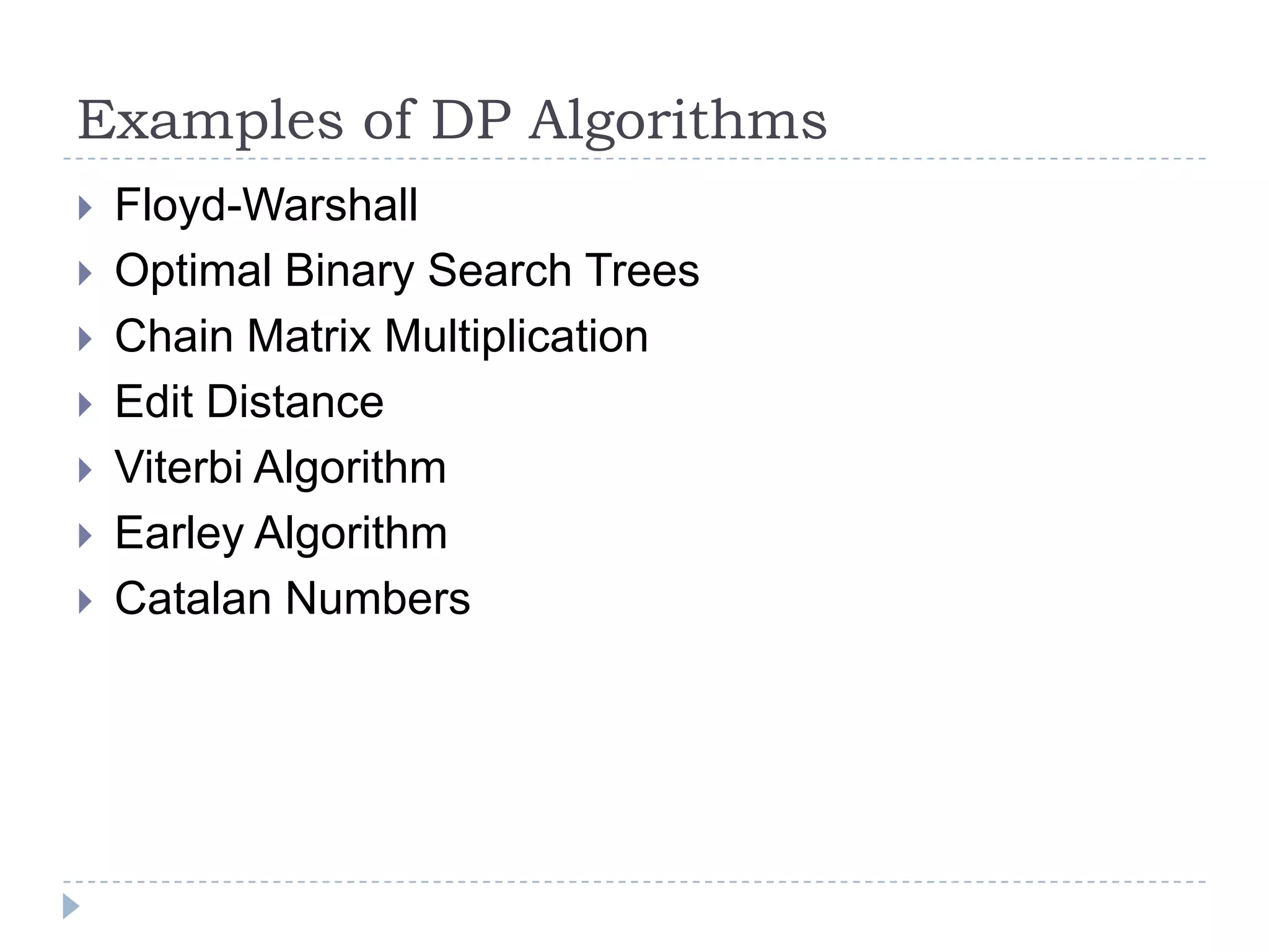 Examples of DP Algorithms









Floyd-Warshall
Optimal Binary Search Trees
Chain Matrix Multiplication
Edit Distance
Viterbi Algorithm
Earley Algorithm
Catalan Numbers

 