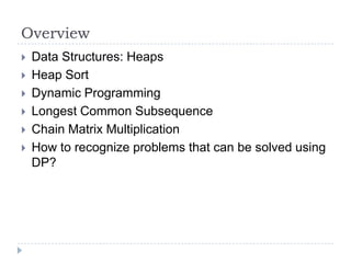 Overview








Data Structures: Heaps
Heap Sort
Dynamic Programming
Longest Common Subsequence
Chain Matrix Multiplication
How to recognize problems that can be solved using
DP?

 