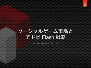 © 2012 Adobe Systems Co., Ltd. All Rights Reserved. Adobe Confidential.
ソーシャルゲーム市場と
アドビ Flash 戦略
Adobe Systems Co., Ltd
 