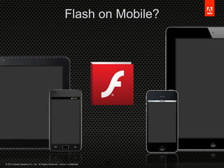 © 2012 Adobe Systems Co., Ltd. All Rights Reserved. Adobe Confidential.
Flash on Mobile?
26
 