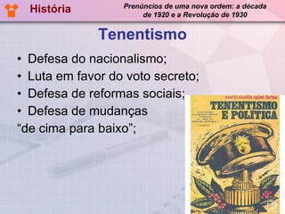 Tenentismo Defesa do nacionalismo; Luta em favor do voto secreto; Defesa de reformas sociais; Defesa de mudanças “de cima para baixo”; História Prenúncios de uma nova ordem: a década de 1920 e a Revolução de 1930 