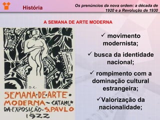 História  Os prenúncios da nova ordem: a década de 1920 e a Revolução de 1930 movimento modernista; busca da identidade nacional; rompimento com a dominação cultural estrangeira; Valorização da nacionalidade; A SEMANA DE ARTE MODERNA 