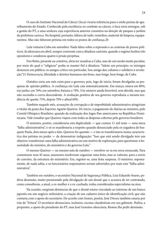 24 
O caso do Instituto Nacional do Câncer (Inca) viraria referência para o estilo petista de apa-relhamento 
do Estado. Conhecido pela excelência no combate ao câncer, o Inca seria entregue, sob 
a gestão do PT, a uma senhora cuja experiência anterior consistira na direção de parques e jardins 
da prefeitura carioca. No hospital, portanto, faltava de tudo: remédios, material de limpeza, equipa-mentos. 
Mas não faltavam petistas em todos os postos de confiança.20 
Lula visitaria Cuba em setembro. Nada falou sobre a repressão e as centenas de presos polí-ticos. 
Já silenciara em abril, sempre conivente com a ditadura castrista, quando o regime fuzilou três 
opositores e condenou quatro à prisão perpétua. 
Frei Betto, presente na comitiva, diria ter ressalvas a Cuba, mas de um modo muito peculiar, 
por meio do qual o “religioso” podia se manter fiel à ditadura: “Adoto um princípio: os inimigos 
denuncio em público; os amigos critico em particular. Sou amigo dos cubanos e solidário à revolu-ção.” 
21 Democracia, liberdade e direitos humanos são bons, mas longe, bem longe, de Cuba. 
Outubro seria um mês ruim para o governo, pois, logo de início, foram divulgadas as pes-quisas 
de opinião pública. A confiança em Lula caía sistematicamente. Em março, estava em 80%; 
em junho, em 76%; em setembro, baixara a 70%. Um número ainda favorável, sem dúvida, mas que 
não escondia a curva descendente. A avaliação positiva de seu governo reproduzia a mesma ten-dência 
de queda: 75%, depois 70% e afinal 69%. 
Também naquele mês, acusações de corrupção e de improbidade administrativa atingiriam 
o titular da pasta dos Esportes Agnelo Queiroz. De início, o pagamento de diárias ao ministro, pelo 
Comitê Olímpico Brasileiro, quando da realização dos Jogos Pan-americanos na República Domi-nicana. 
Vale ressaltar que Queiroz viajara com todas as despesas cobertas pelo governo brasileiro. 
O ministro, porém, consideraria esta duplicidade — que custara 11 mil reais — uma mera 
“falha administrativa”, e só se manifestaria a respeito quando denunciado pela ex-jogadora de bas-quete 
Paula, dois meses após o fato. Queiroz fez questão — e isto se transformaria numa caracterís-tica 
dos petistas no poder — de demonstrar indignação: “Isso que está sendo divulgado tem um 
objetivo: transformar uma falha administrativa em um motivo de exploração, para questionar a ho-nestidade 
do ministro, do ministério e do governo Lula.” 
O mesmo Queiroz — no mesmo mês de outubro — envolver-se-ia em nova enrascada. Para 
comemorar seus 45 anos, assessores resolveram organizar uma festa, mas se valeram, para o envio 
de convites, da estrutura do ministério. Era, registre-se, uma festa surpresa. O ministro, suposta-mente, 
de nada sabia, e os funcionários responsáveis seriam advertidos por mais esta “falha admi-nistrativa”. 
Também em outubro, o secretário Nacional de Segurança Pública, Luiz Eduardo Soares, pe-diria 
demissão, muito pressionado pela divulgação de um dossiê que o acusava de ter contratado, 
como consultoras, a atual, a ex-mulher e a ex-cunhada, todas consideradas especialistas na área. 
Na ocasião, surgiram denúncias de que o dossiê estava vinculado ao interesse de um banco 
japonês em um negócio milionário, a criação de um cadastro único de identificação civil, que não 
contaria com o apoio do secretário. De acordo com Soares, porém, José Dirceu também estaria por 
trás da “fritura”. O secretário denunciara, inclusive, escutas clandestinas em seu gabinete. Pedira, a 
propósito, o apoio do presidente do PT, mas José Genoíno silenciaria. Restou-lhe pedir demissão. 
 