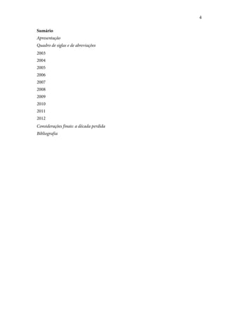 4 
Sumário 
Apresentação 
Quadro de siglas e de abreviações 
2003 
2004 
2005 
2006 
2007 
2008 
2009 
2010 
2011 
2012 
Considerações finais: a década perdida 
Bibliografia 
 