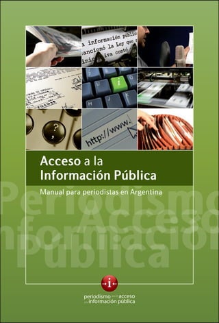 Acceso a la
  Información Pública

Periodismo
  Manual para periodistas en Argentina



    Acceso
nformación
 Pública
 