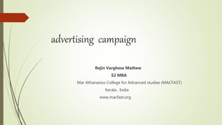 advertising campaign
Rejin Varghese Mathew
S2 MBA
Mar Athanasios College for Advanced studies (MACFAST)
Kerala , India
www.macfast.org
 