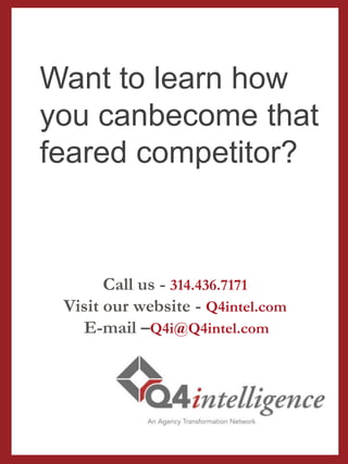 Call us - 314.436.7171
Visit our website - Q4intel.com
 E-mail – Q4i@Q4intel.com
Want to learn how
you can become
that feared
competitor?
 