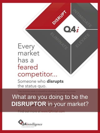What are you doing to be the
DISRUPTOR in your market?
 