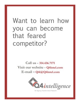 Call us - 314.436.7171
Visit our website - Q4intel.com
 E-mail – Q4i@Q4intel.com
Want to learn how
you can become
that feared
competitor?
 