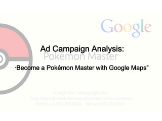 Ad Campaign Analysis:
“Become a Pokémon Master with Google Maps”
 