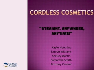 Cordless Cosmetics “Straight. Anywhere, Anytime!” Kayle Hutchins Lauryn Williams Shelley Martin Samantha Smith Brittney Cromer 