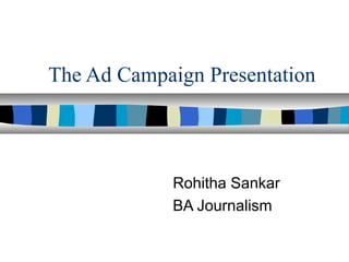 The Ad Campaign Presentation



             Rohitha Sankar
             BA Journalism
 