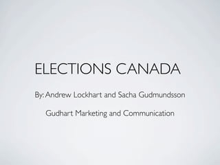 ELECTIONS CANADA
By: Andrew Lockhart and Sacha Gudmundsson

  Gudhart Marketing and Communication
 