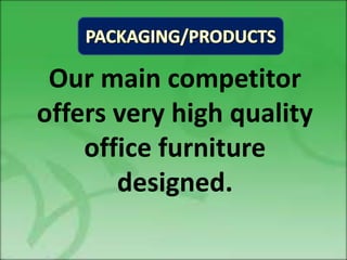 Our main competitor
offers very high quality
    office furniture
       designed.
 