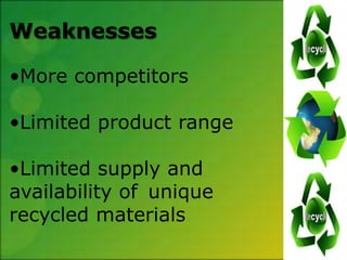 Weaknesses

•More competitors

•Limited product range

•Limited supply and
availability of unique
recycled materials
 