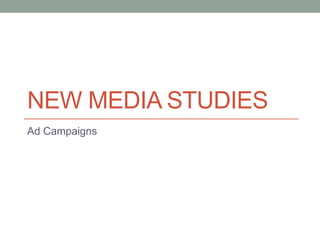 NEW MEDIA STUDIES
Ad Campaigns

 