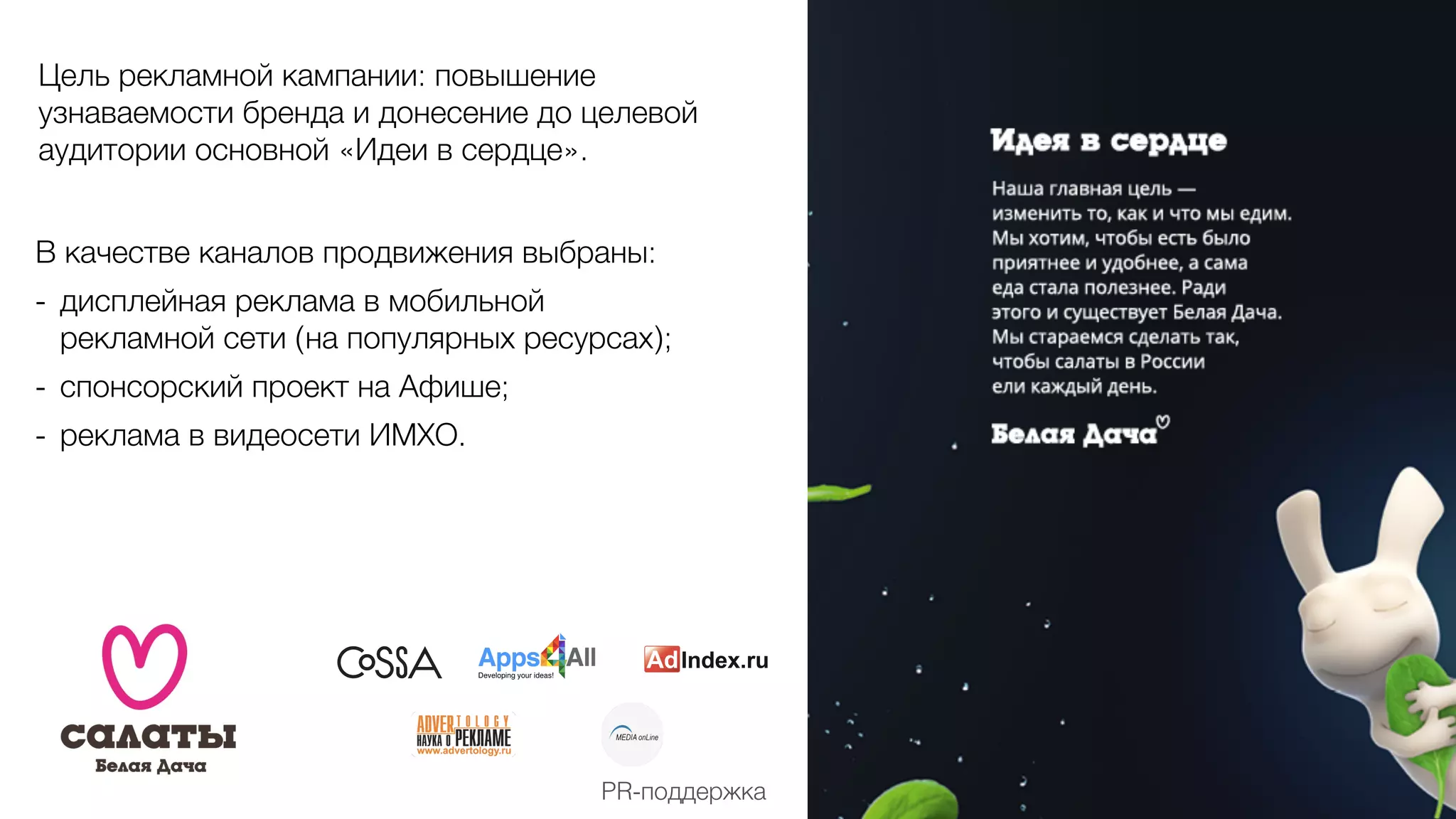 Цель рекламной кампании: повышение
узнаваемости бренда и донесение до целевой
аудитории основной «Идеи в сердце».
В качестве каналов продвижения выбраны:
- дисплейная реклама в мобильной
рекламной сети (на популярных ресурсах);
- спонсорский проект на Афише;
- реклама в видеосети ИМХО.
PR-поддержка
 