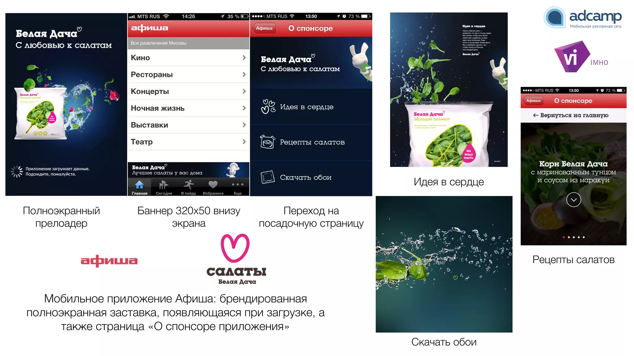 Полноэкранный
прелоадер
Баннер 320x50 внизу
экрана
Переход на
посадочную страницу
Идея в сердце
Рецепты салатов
Скачать обои
Мобильное приложение Афиша: брендированная
полноэкранная заставка, появляющаяся при загрузке, а
также страница «О спонсоре приложения»
 