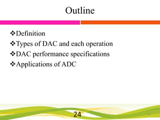 Outline
Definition
Types of DAC and each operation
DAC performance specifications
Applications of ADC

24

24

 