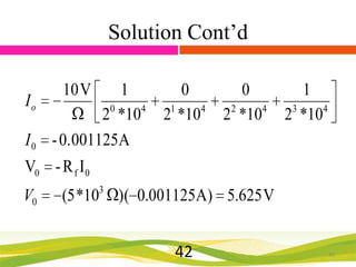 Solution Cont’d
Io
I0

10 V

1
0
4
2 *10
- 0.001125A

0
1
4
2 *10

0
2
4
2 *10

1
3
4
2 *10

V0 - R f I0
V0

3

(5 *10

)( 0.001125A) 5.625 V

42

42

 