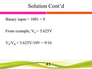 Solution Cont’d
Binary input = 1001 = 9
From example, V0 = 5.625V
V0/VR = 5.625V/10V = 9/16

43

43

 