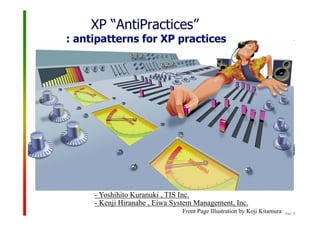 Page: 1
- Yoshihito Kuranuki , TIS Inc.
XP “AntiPractices”
: antipatterns for XP practices
- Kenji Hiranabe , Eiwa System Management, Inc.
Front Page Illustration by Koji Kitamura
 
