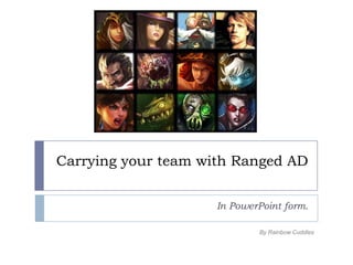 Carrying your team with Ranged AD


                     In PowerPoint form.

                             By Rainbow Cuddles
 