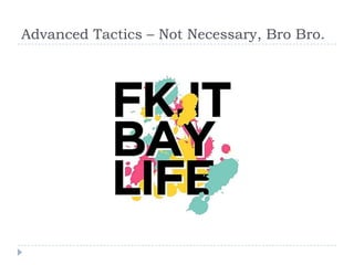 Advanced Tactics – Not Necessary, Bro Bro.
 