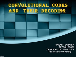 Convolutional Codes
and their deCoding
KAKALI SAHARIA
M.TECH (ECE)
Department of Electronics
Pondicherry University
 