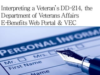 Interpreting a Veteran’s DD-214, the
Department of Veterans Affairs
E-Benefits Web Portal & VEC
 