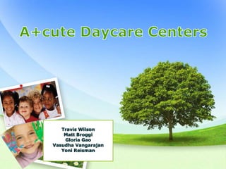 A+cute Daycare Centers Travis Wilson Matt Broggi Gloria Gao VasudhaVangarajan Yoni Reisman 